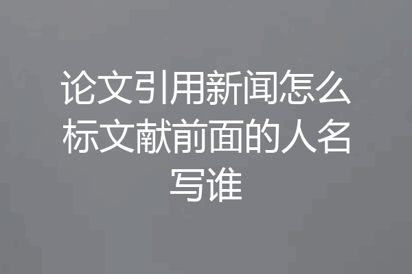 论文引用新闻怎么标文献前面的人名写谁