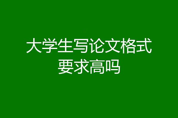 大学生写论文格式要求高吗