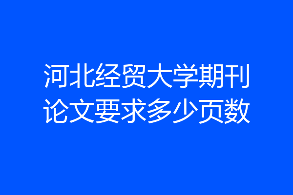 河北经贸大学期刊论文要求多少页数