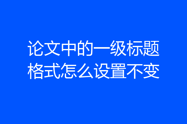 论文中的一级标题格式怎么设置不变