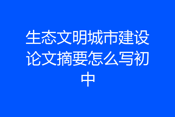 生态文明城市建设论文摘要怎么写初中