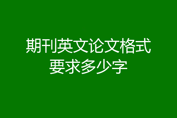 期刊英文论文格式要求多少字