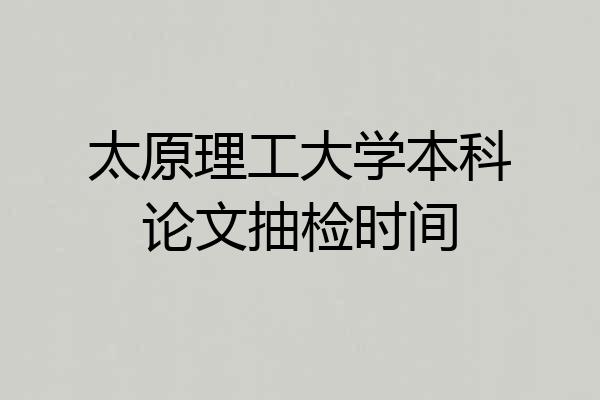 太原理工大学本科论文抽检时间