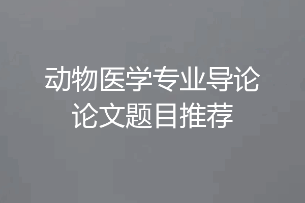 动物医学专业导论论文题目推荐