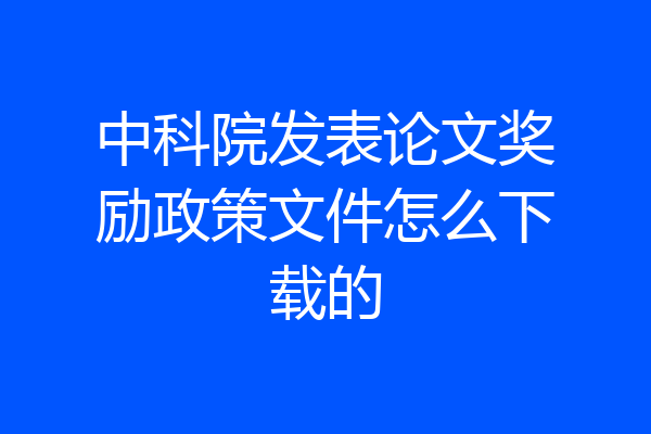 中科院发表论文奖励政策文件怎么下载的