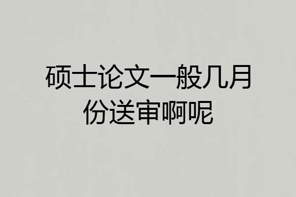 硕士论文一般几月份送审啊呢