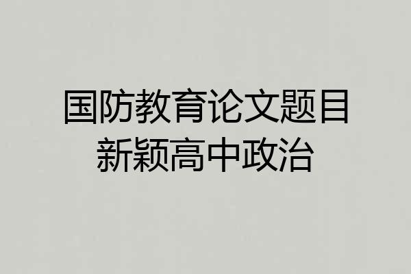 国防教育论文题目新颖高中政治
