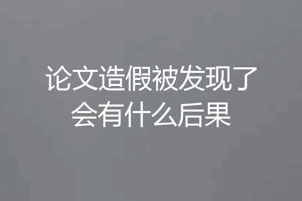 论文造假被发现了会有什么后果