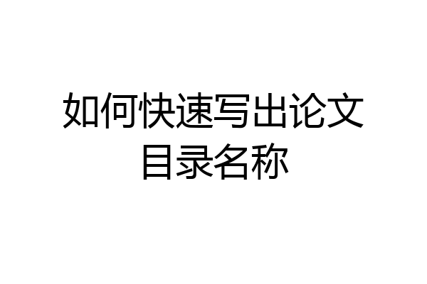 如何快速写出论文目录名称