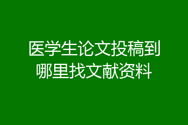 医学生论文投稿到哪里找文献资料