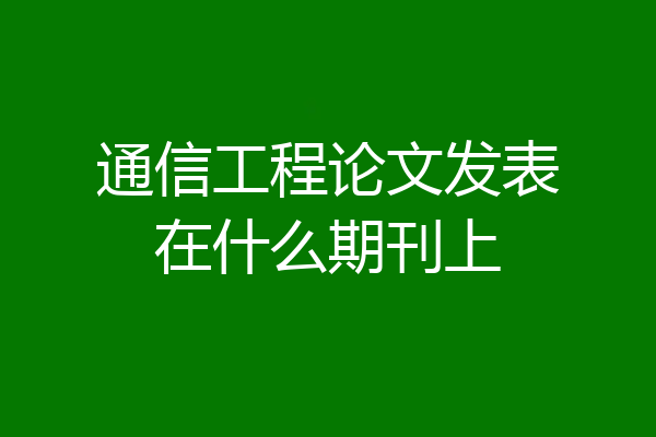 通信工程论文发表在什么期刊上