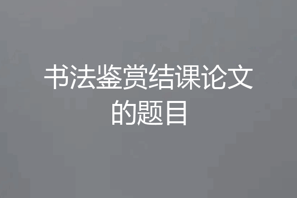 书法鉴赏结课论文的题目