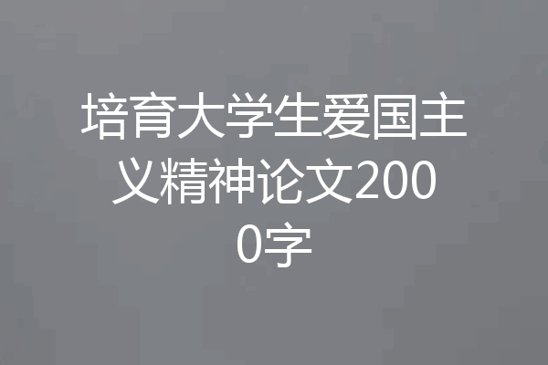 培育大学生爱国主义精神论文2000字