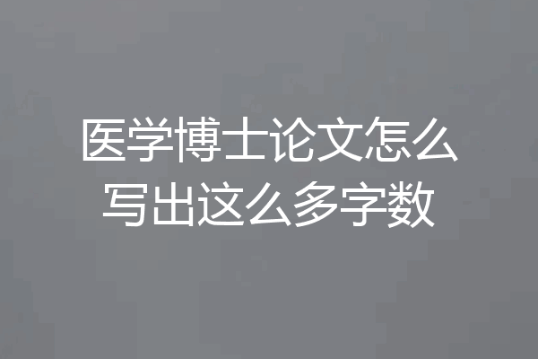 医学博士论文怎么写出这么多字数
