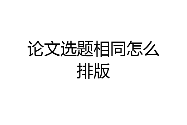 论文选题相同怎么排版
