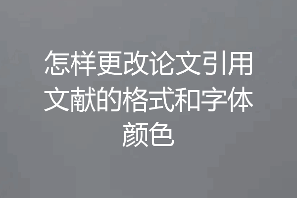 怎样更改论文引用文献的格式和字体颜色