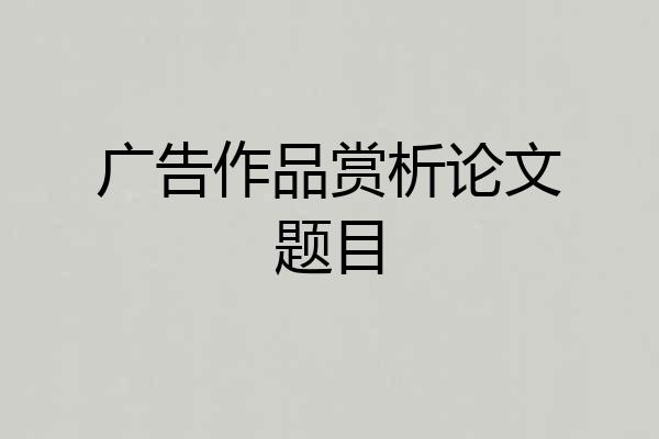 广告作品赏析论文题目