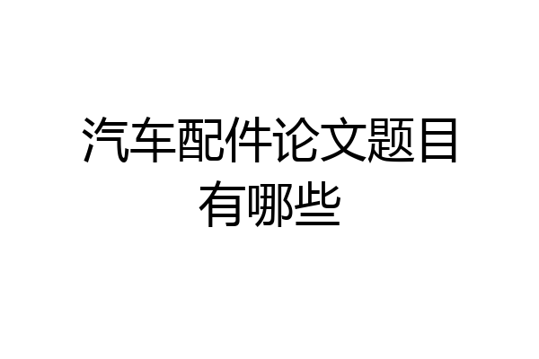 汽车配件论文题目有哪些