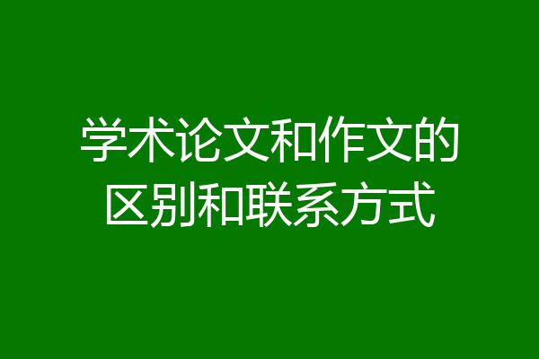 学术论文和作文的区别和联系方式