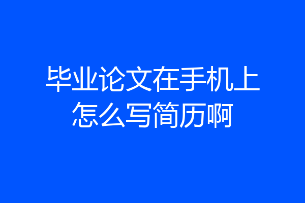 毕业论文在手机上怎么写简历啊