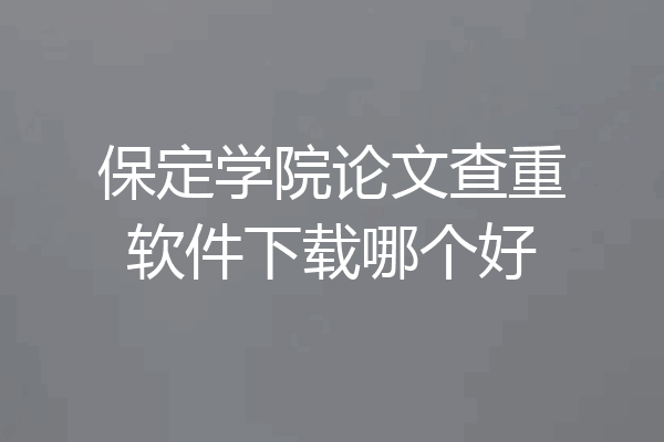 保定学院论文查重软件下载哪个好