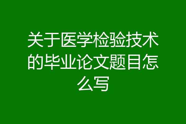 关于医学检验技术的毕业论文题目怎么写