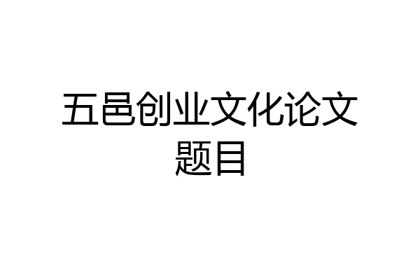 五邑创业文化论文题目