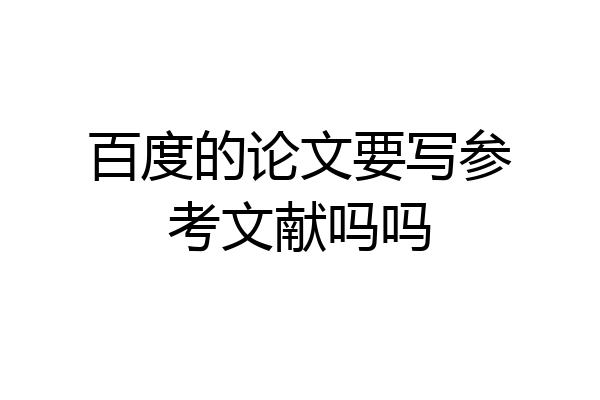 百度的论文要写参考文献吗吗
