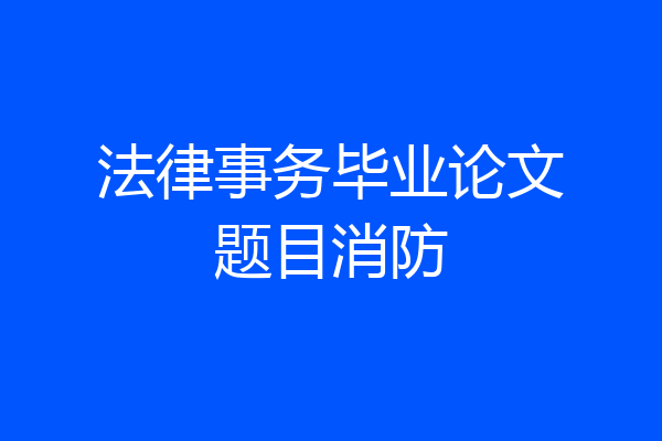 法律事务毕业论文题目消防