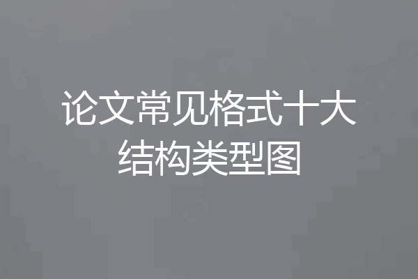 论文常见格式十大结构类型图