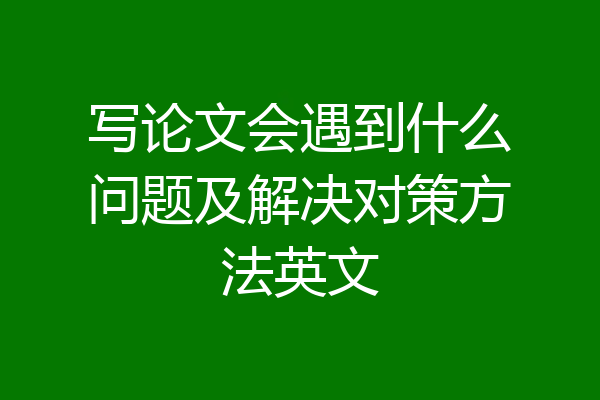 写论文会遇到什么问题及解决对策方法英文