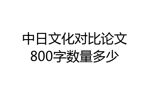 中日文化对比论文800字数量多少
