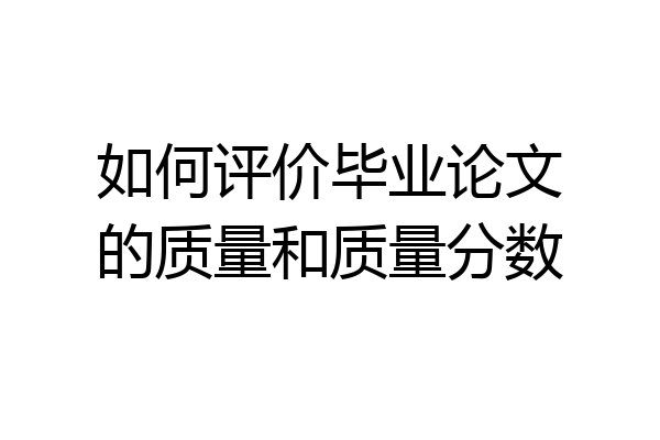 如何评价毕业论文的质量和质量分数