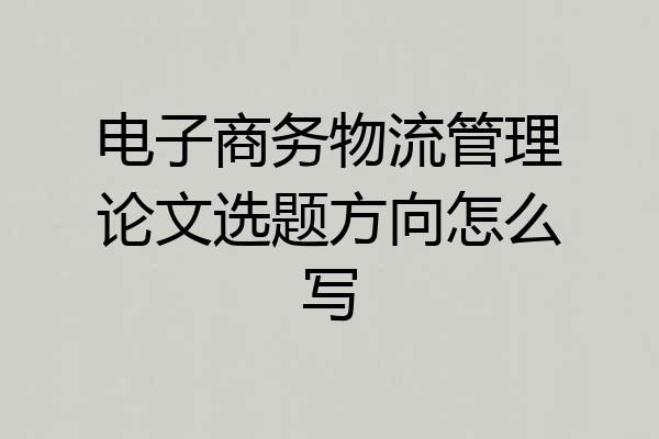 电子商务物流管理论文选题方向怎么写