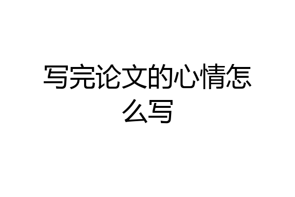 写完论文的心情怎么写
