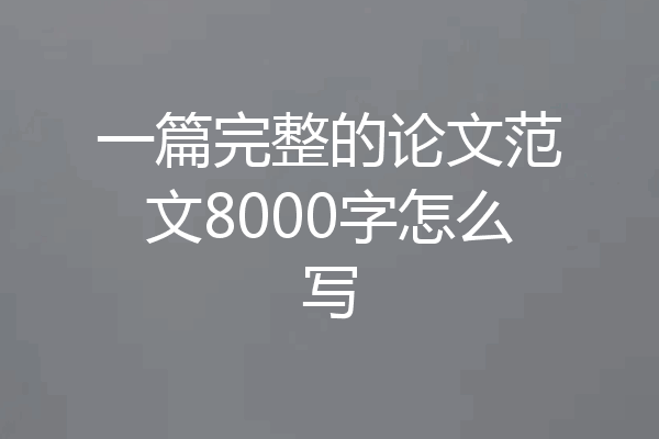 一篇完整的论文范文8000字怎么写