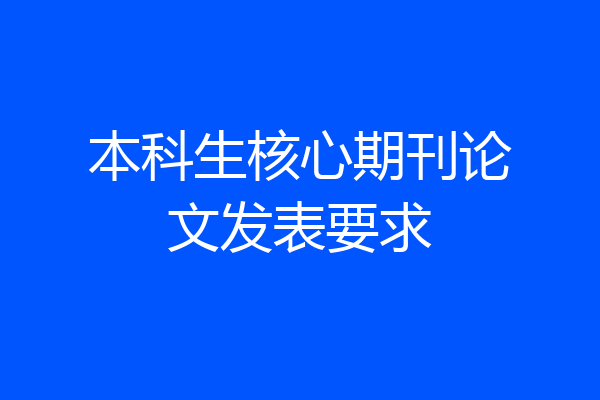 本科生核心期刊论文发表要求