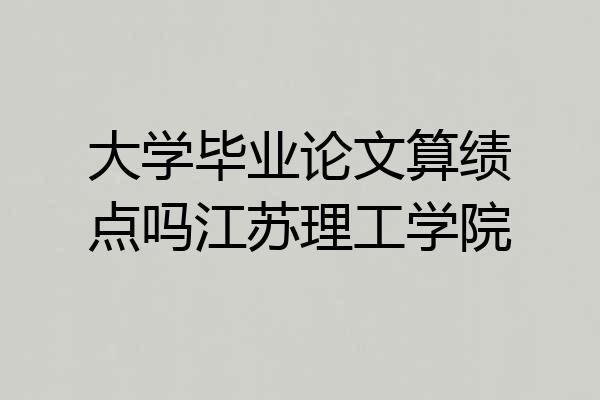 大学毕业论文算绩点吗江苏理工学院