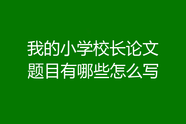 我的小学校长论文题目有哪些怎么写