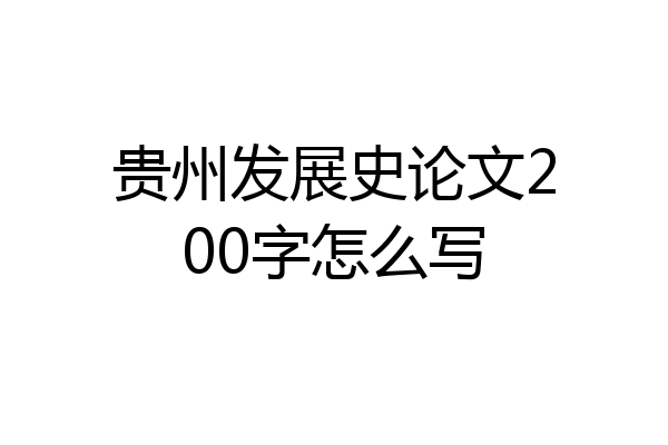 贵州发展史论文200字怎么写