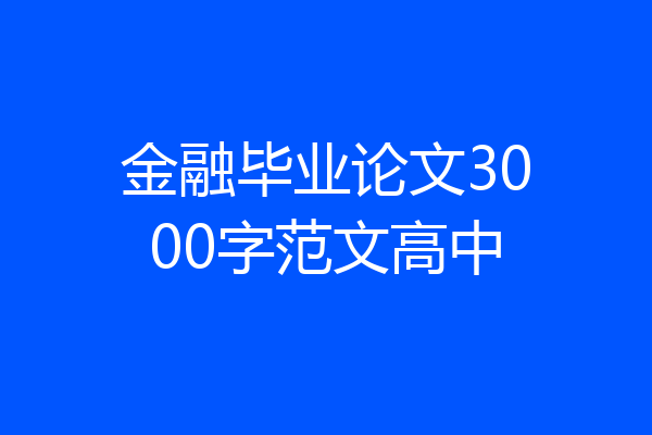 金融毕业论文3000字范文高中