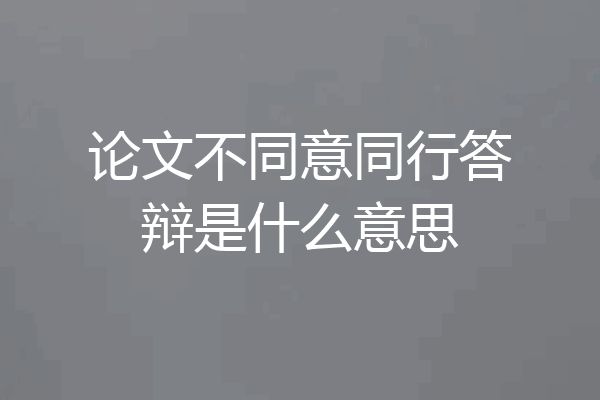 论文不同意同行答辩是什么意思