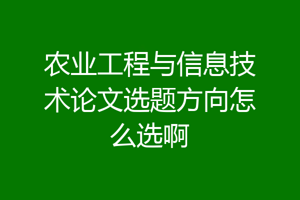 农业工程与信息技术论文选题方向怎么选啊