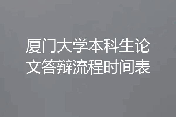 厦门大学本科生论文答辩流程时间表