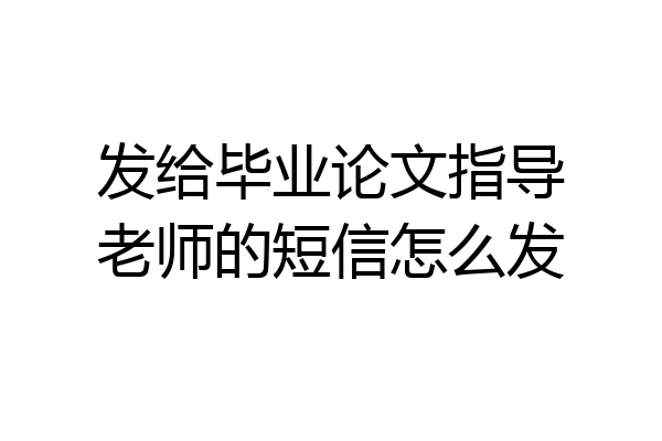 发给毕业论文指导老师的短信怎么发
