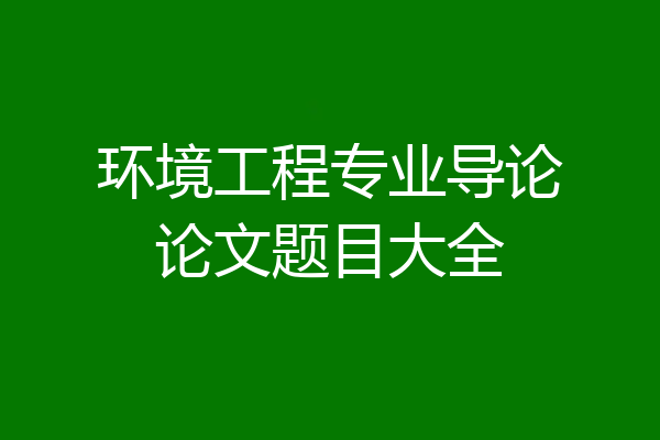 环境工程专业导论论文题目大全