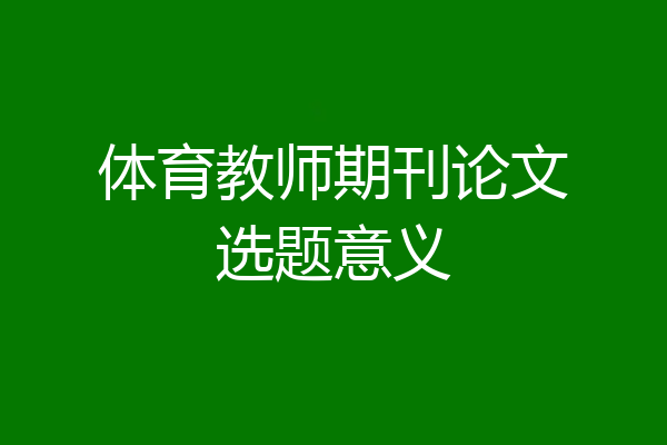 体育教师期刊论文选题意义