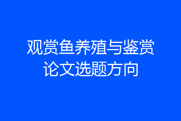 观赏鱼养殖与鉴赏论文选题方向