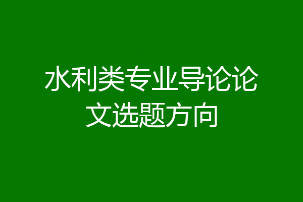 水利类专业导论论文选题方向