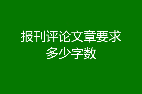 报刊评论文章要求多少字数